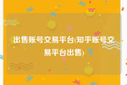 出售账号交易平台(知乎账号交易平台出售)