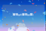 推特ppl(推特pp娘)