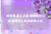 微博黄v怎么认证 微博身份认证(微博怎么取消微博认证)