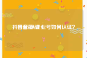抖音蓝v认证
，抖音蓝V企业号如何认证？