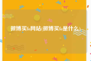 微博买fo网站(微博买fo是什么)