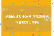 透明内裤女士冰丝(正品高腰透气蕾丝女士内裤)