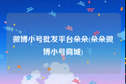 微博小号批发平台朵朵(朵朵微博小号商城)