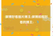微博好看图片博主(微博拍照好看的博主)
