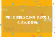为什么微博这么多黄(长沙为什么这么多黄码)
