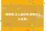 微博黄v怎么最好弄(微博怎么认证黄V)