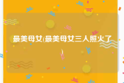 最美母女(最美母女三人照火了)