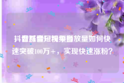 抖音涨僵尸粉平台
，做抖音短视频播放量如何快速突破100万+，实现快速涨粉？