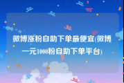 微博涨粉自助下单最便宜(微博一元1000粉自助下单平台)