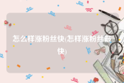 怎么样涨粉丝快(怎样涨粉丝最快)