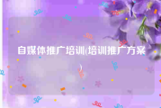 自媒体推广培训(培训推广方案)