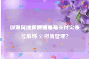 哪里可以买微博账号
，如何把微博账号与支付宝账号解绑 @微博管理？