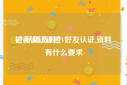 橙v认证资料
，新浪认证橙V好友认证,资料有什么要求