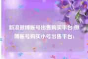 新浪微博账号出售购买平台(微博账号购买小号出售平台)