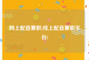网上配音兼职(线上配音兼职平台)