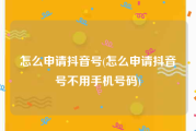 怎么申请抖音号(怎么申请抖音号不用手机号码)