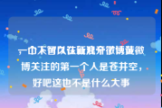 一个人可以认证几个微博黄v
，山下智久在新浪开了认证微博关注的第一个人是苍井空，好吧这也不是什么大事