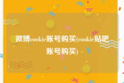 微博cookie账号购买(cookie贴吧账号购买)