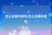 怎么注册抖音号(怎么注册抖音号)