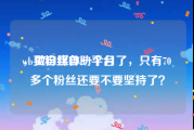 wb买粉丝自助平台
，做自媒体一个月了，只有70多个粉丝还要不要坚持了？