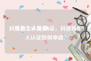 抖音怎么认证黄V
，抖音个人黄v认证，抖音音乐人认证如何申请？
