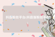 抖音粉丝平台(抖音涨粉丝平台)