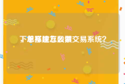 下单系统怎么做
，怎样建立股票交易系统？