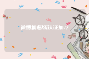 微博加V认证
，微视怎么认证加v？