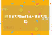 抖音官方电话(抖音入驻官方电话)