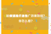 粉丝通推广平台
，微博粉丝通推广效果如何？你怎么看？
