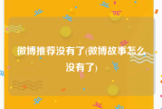 微博推荐没有了(微博故事怎么没有了)