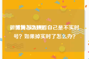 微博黄v实时号
，微博怎么查看自己是不实时号？如果掉实时了怎么办？