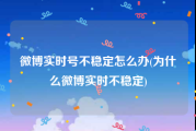 微博实时号不稳定怎么办(为什么微博实时不稳定)