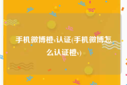 手机微博橙v认证(手机微博怎么认证橙v)