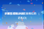 微博红v怎么认证
，致吉尼斯认证官吴晓红的   [已扎口]