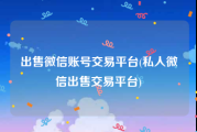 出售微信账号交易平台(私人微信出售交易平台)