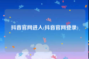 抖音官网进入(抖音官网登录)