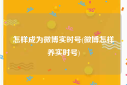 怎样成为微博实时号(微博怎样养实时号)