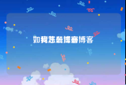如何注册博客
，我怎么注册博客