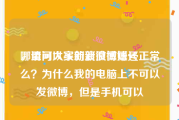 哪里可以买新浪微博账号
，请问大家的新浪微博还正常么？为什么我的电脑上不可以发微博，但是手机可以