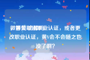 微博黄v会掉吗
，各位取消职业认证，或者更改职业认证，黄V会不会随之也没了啊？