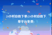 24小时自助下单(24小时自助下单平台免费)