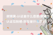 微博黄v认证是什么意思(微博认证互粉橙v好友是什么意思)