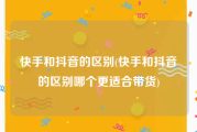 快手和抖音的区别(快手和抖音的区别哪个更适合带货)