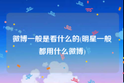 微博一般是看什么的(明星一般都用什么微博)