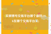 买微博号交易平台哪个最好(OSK在哪个交易平台买)