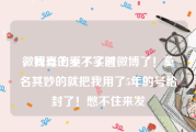 微博号上不了实时
，我真的受不了渣微博了！莫名其妙的就把我用了5年的号给封了！憋不住来发
