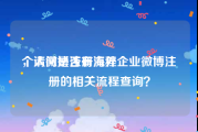 个人微博注册流程
，请问是否有海外企业微博注册的相关流程查询？