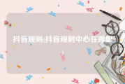 抖音规则(抖音规则中心在哪里)