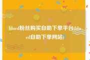 blued粉丝购买自助下单平台(blued自助下单网站)